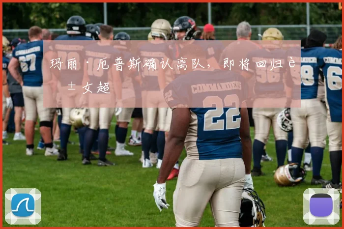 玛丽·厄普斯确认离队，即将回归英女超
