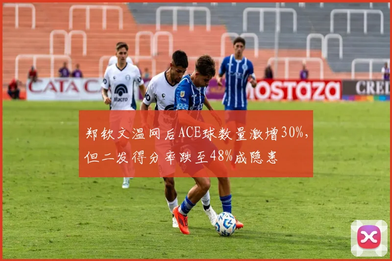 郑钦文温网后ACE球数量激增30%，但二发得分率跌至48%成隐患