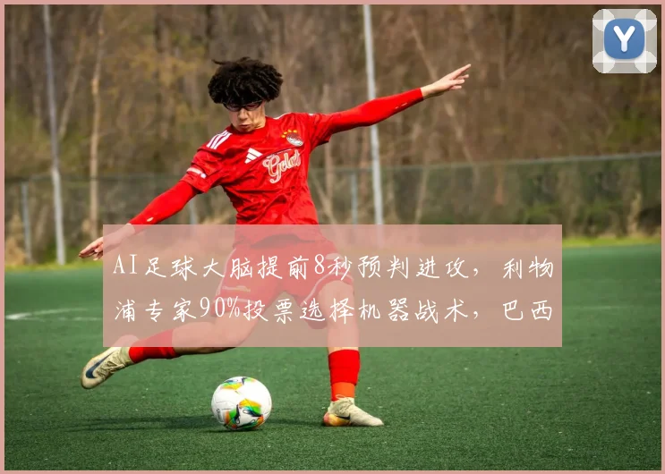 AI足球大脑提前8秒预判进攻，利物浦专家90%投票选择机器战术，巴西豪门已实战启用