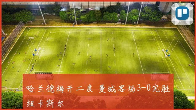 哈兰德梅开二度 曼城客场3-0完胜纽卡斯尔